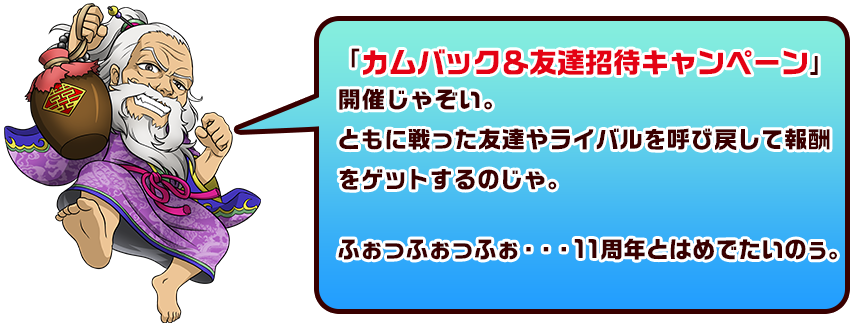 「カムバック＆友達招待キャンペーン」開催じゃぞい。ともに戦った友達やライバルを呼び戻して報酬をゲットするのじゃ。ふぉっふぉっふぉ・・・11周年とはめでたいのぅ。