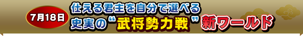 7月18日 仕える君主を自分で選べる史実の“武将勢力戦”新ワールド