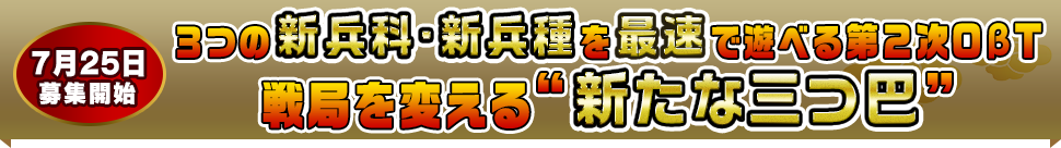 7月25日募集開始 3つの新兵科・新兵種を最速で遊べる第２次OβT戦局を変える